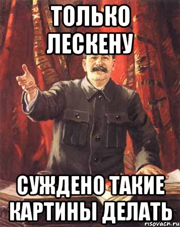 Только Лескену Суждено такие картины делать, Мем  сталин цветной