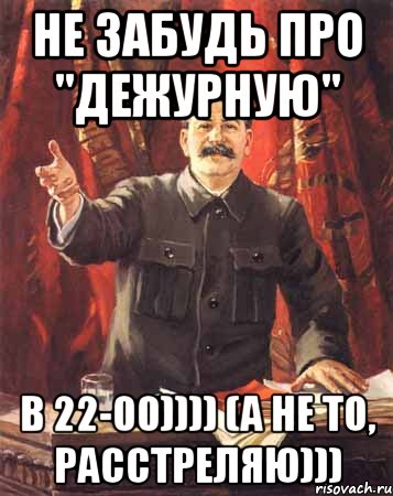 не забудь про "дежурную" в 22-00)))) (а не то, расстреляю))), Мем  сталин цветной