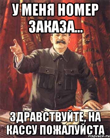 у меня номер заказа... Здравствуйте, на кассу пожалуйста, Мем  сталин цветной