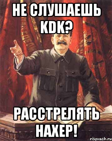 НЕ СЛУШАЕШЬ KDK? РАССТРЕЛЯТЬ НАХЕР!, Мем  сталин цветной