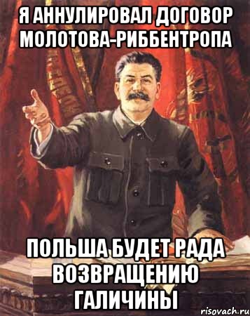 Я АННУЛИРОВАЛ ДОГОВОР МОЛОТОВА-РИББЕНТРОПА ПОЛЬША БУДЕТ РАДА ВОЗВРАЩЕНИЮ ГАЛИЧИНЫ, Мем  сталин цветной