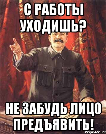 С работы уходишь? Не забудь лицо предъявить!, Мем  сталин цветной