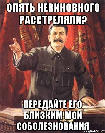 опять невиновного расстреляли? передайте его близким мои соболезнования, Мем  сталин цветной