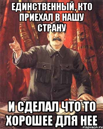 Единственный, кто приехал в нашу страну И сделал что то хорошее для нее, Мем  сталин цветной