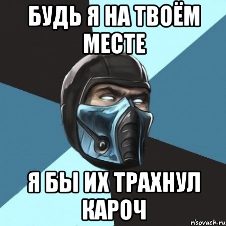 будь я на твоём месте я бы их трахнул кароч, Мем Саб-Зиро