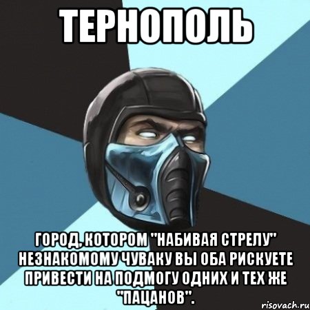 ТЕРНОПОЛЬ город, котором "набивая стрелу" незнакомому чуваку вы оба рискуете привести на подмогу одних и тех же "пацанов"., Мем Саб-Зиро