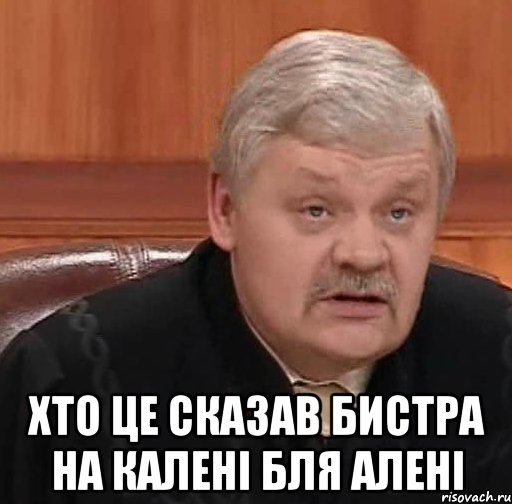  хто це сказав бистра на калені бля алені, Мем Судья