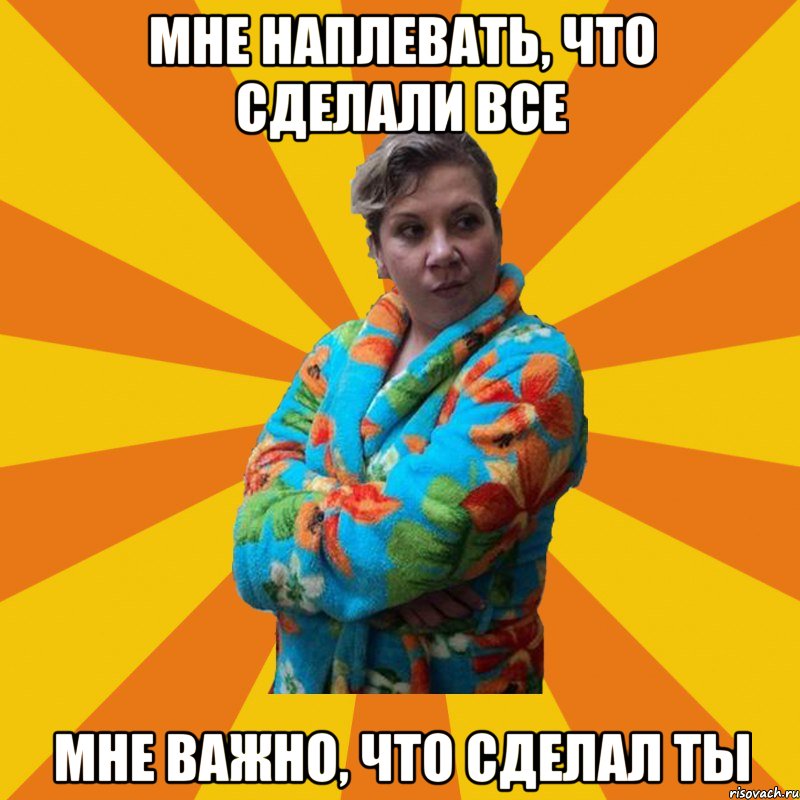 Мне наплевать, что сделали все Мне важно, что сделал ты, Мем Типичная мама