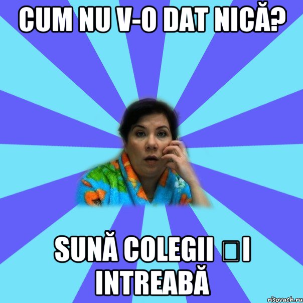 Cum nu v-o dat nică? Sună colegii și intreabă, Мем типичная мама