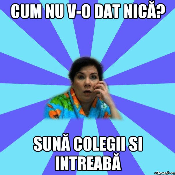 Cum nu v-o dat nică? Sună colegii si intreabă, Мем типичная мама