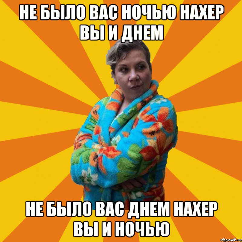 не было вас ночью нахер вы и днем не было вас днем нахер вы и ночью, Мем Типичная мама