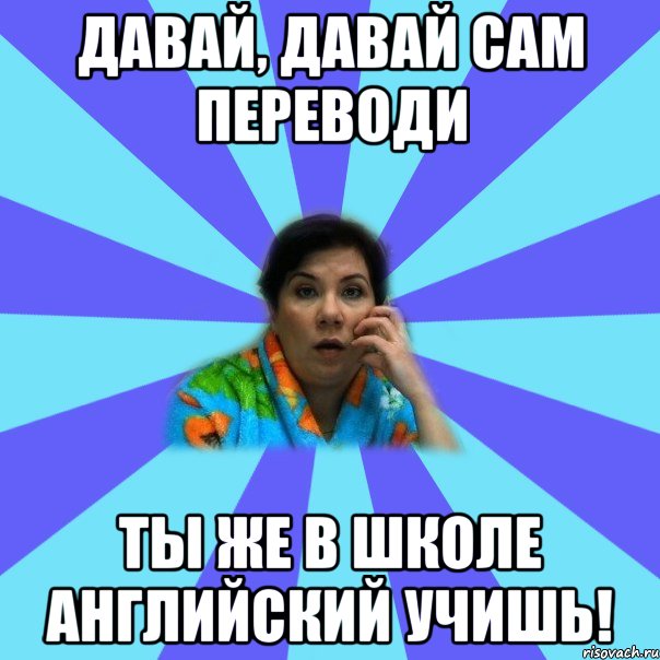 Давай, давай сам переводи ты же в школе английский учишь!, Мем типичная мама