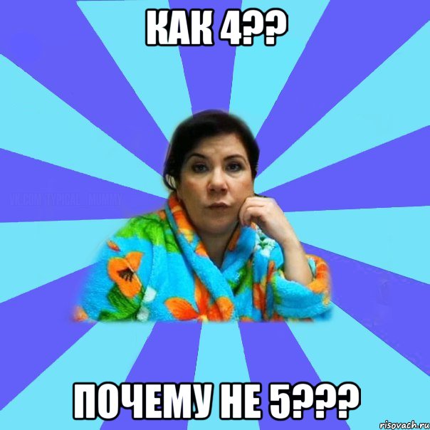 Как 4?? Почему не 5???, Мем типичная мама