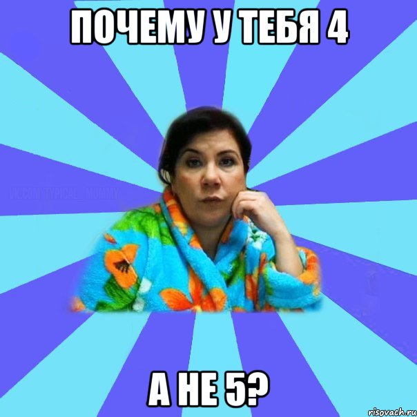 почему у тебя 4 а не 5?, Мем типичная мама