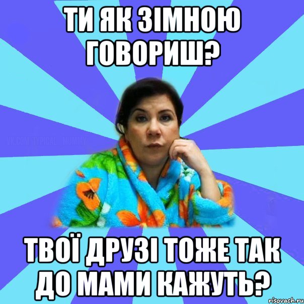 Ти як зімною говориш? Твої друзі тоже так до мами кажуть?, Мем типичная мама