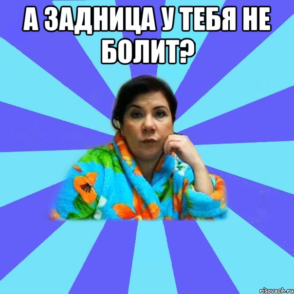 А задница у тебя не болит? , Мем типичная мама