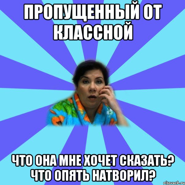 Пропущенный от классной что она мне хочет сказать? что опять натворил?, Мем типичная мама