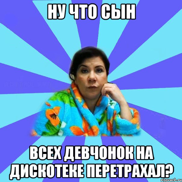 ну что сын всех девчонок на дискотеке перетрахал?, Мем типичная мама