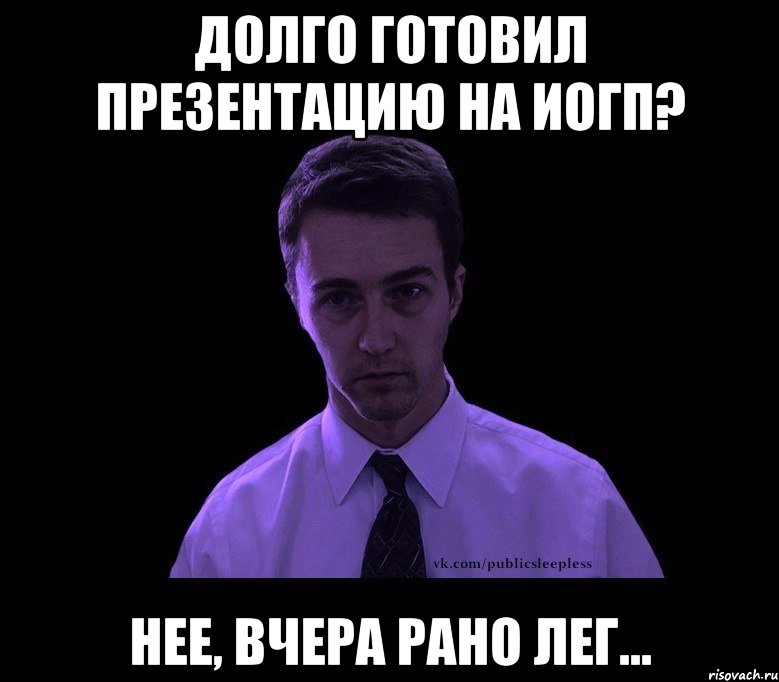 долго готовил презентацию на ИОГП? нее, вчера рано лег..., Мем типичный недосыпающий