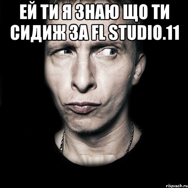 ей ти я знаю що ти сидиж за FL Studio.11 , Мем  Типичный Охлобыстин