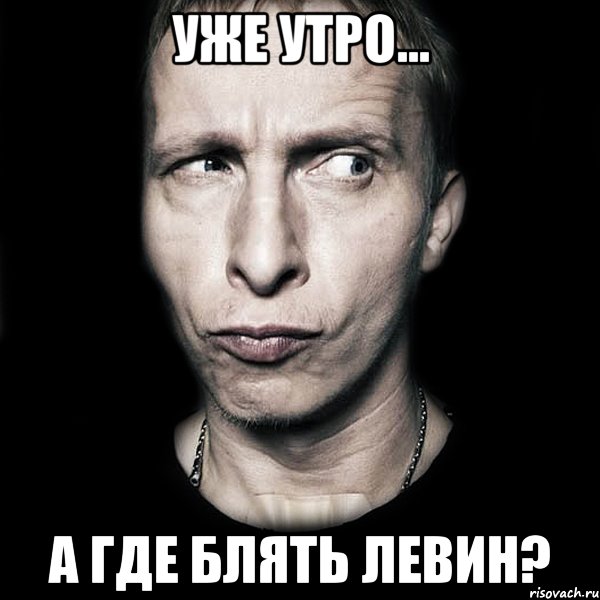 уже утро... а где блять Левин?, Мем  Типичный Охлобыстин