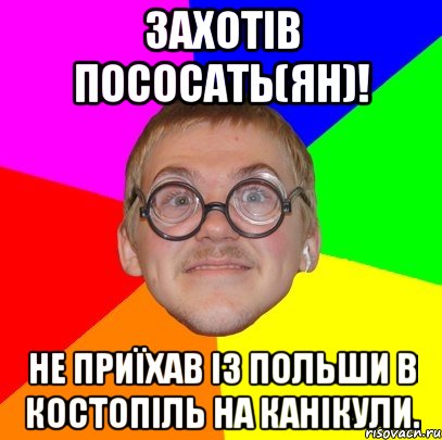 Захотів пососать(ян)! Не приїхав із польши в Костопіль на канікули., Мем Типичный ботан