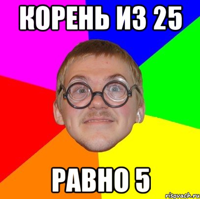 корень из 25 равно 5, Мем Типичный ботан