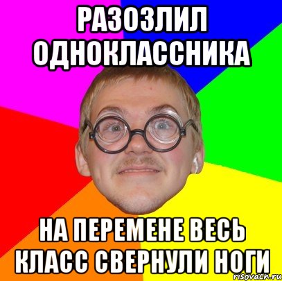 Разозлил одноклассника На перемене весь класс свернули ноги, Мем Типичный ботан