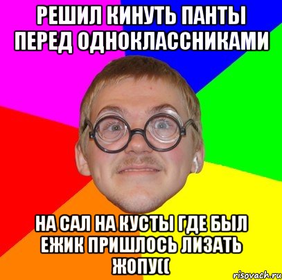 решил кинуть панты перед одноклассниками на сал на кусты где был ежик пришлось лизать жопу((, Мем Типичный ботан