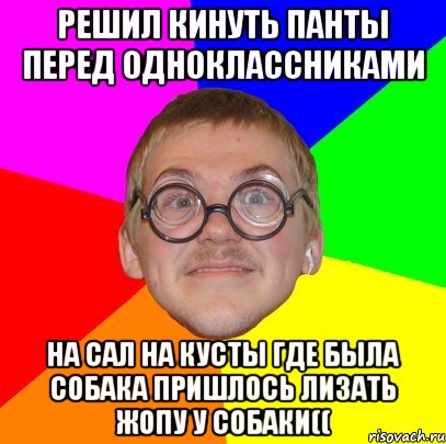 решил кинуть панты перед одноклассниками на сал на кусты где была собака пришлось лизать жопу у собаки((, Мем Типичный ботан