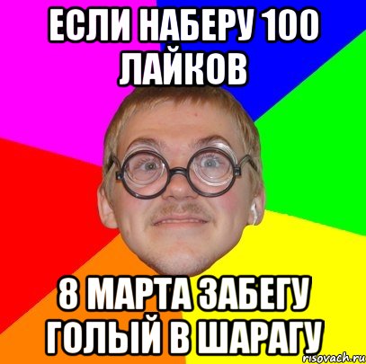 Если наберу 100 лайков 8 марта забегу голый в шарагу, Мем Типичный ботан