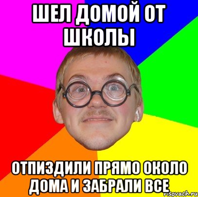 Шел домой от школы Отпиздили прямо около дома и забрали все, Мем Типичный ботан