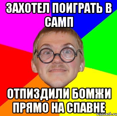 Захотел поиграть в самп Отпиздили бомжи прямо на спавне, Мем Типичный ботан