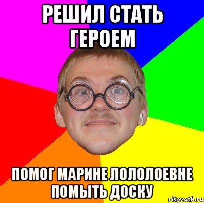 решил стать героем помог Марине Лололоевне помыть доску, Мем Типичный ботан