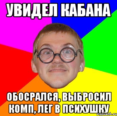 увидел кабана обосрался, выбросил комп, лег в психушку, Мем Типичный ботан