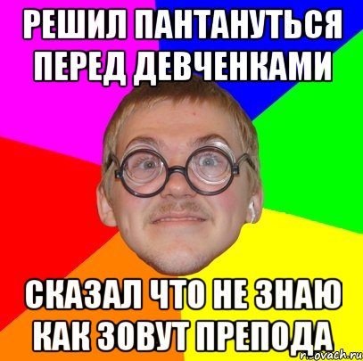 Решил пантануться перед девченками сказал что не знаю как зовут препода, Мем Типичный ботан