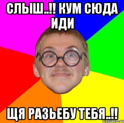 Слыш..!! Кум сюда иди Щя разьебу тебя..!!, Мем Типичный ботан