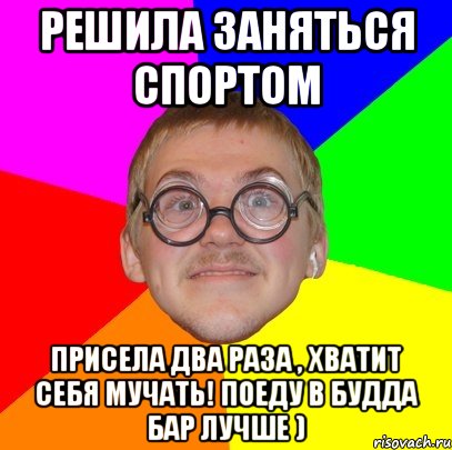 Решила заняться спортом Присела два раза , хватит себя мучать! Поеду в БУДДА БАР ЛУЧШЕ ), Мем Типичный ботан