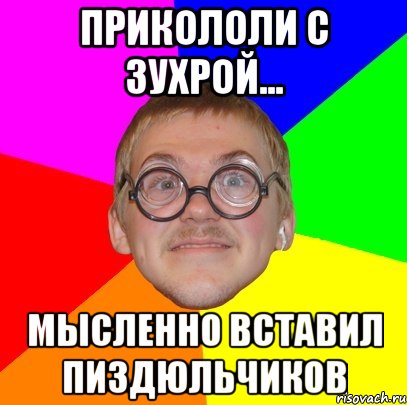 Прикололи с Зухрой... Мысленно вставил пиздюльчиков, Мем Типичный ботан