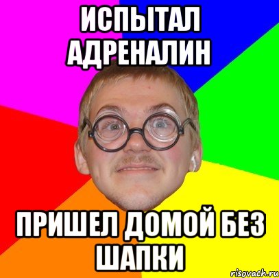 испытал адреналин пришел домой без шапки, Мем Типичный ботан