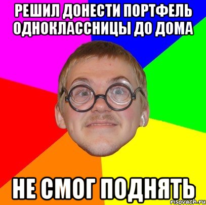 Решил донести портфель одноклассницы до дома Не смог поднять, Мем Типичный ботан