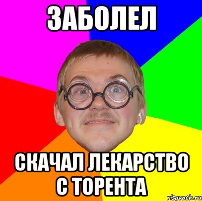 Заболел Скачал лекарство с торента, Мем Типичный ботан