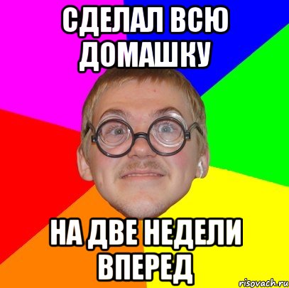 Сделал всю домашку На две недели вперед, Мем Типичный ботан