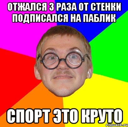 Отжался 3 раза от стенки подписался на паблик спорт это круто, Мем Типичный ботан