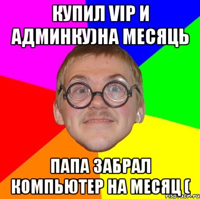 купил VIP и админку)На месяць Папа забрал компьютер на месяц (, Мем Типичный ботан