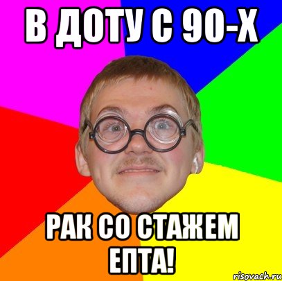 в доту с 90-х рак со стажем епта!, Мем Типичный ботан