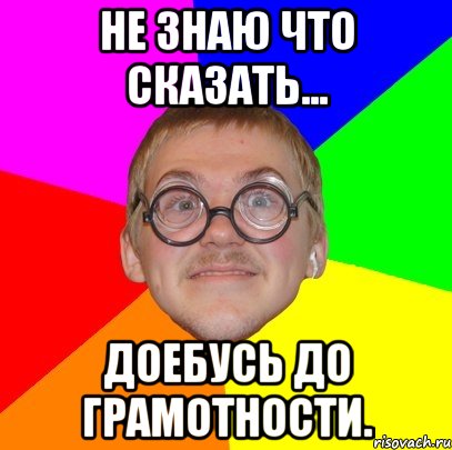 Не знаю что сказать... Доебусь до грамотности., Мем Типичный ботан