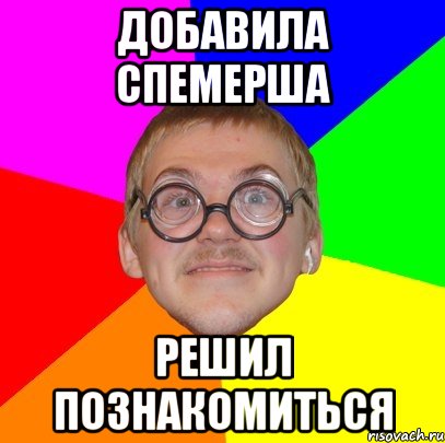 Добавила спемерша решил познакомиться, Мем Типичный ботан