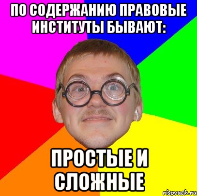 по содержанию правовые институты бывают: простые и сложные, Мем Типичный ботан