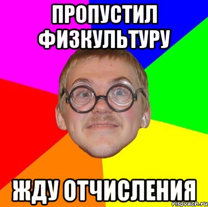 Пропустил физкультуру жду отчисления, Мем Типичный ботан